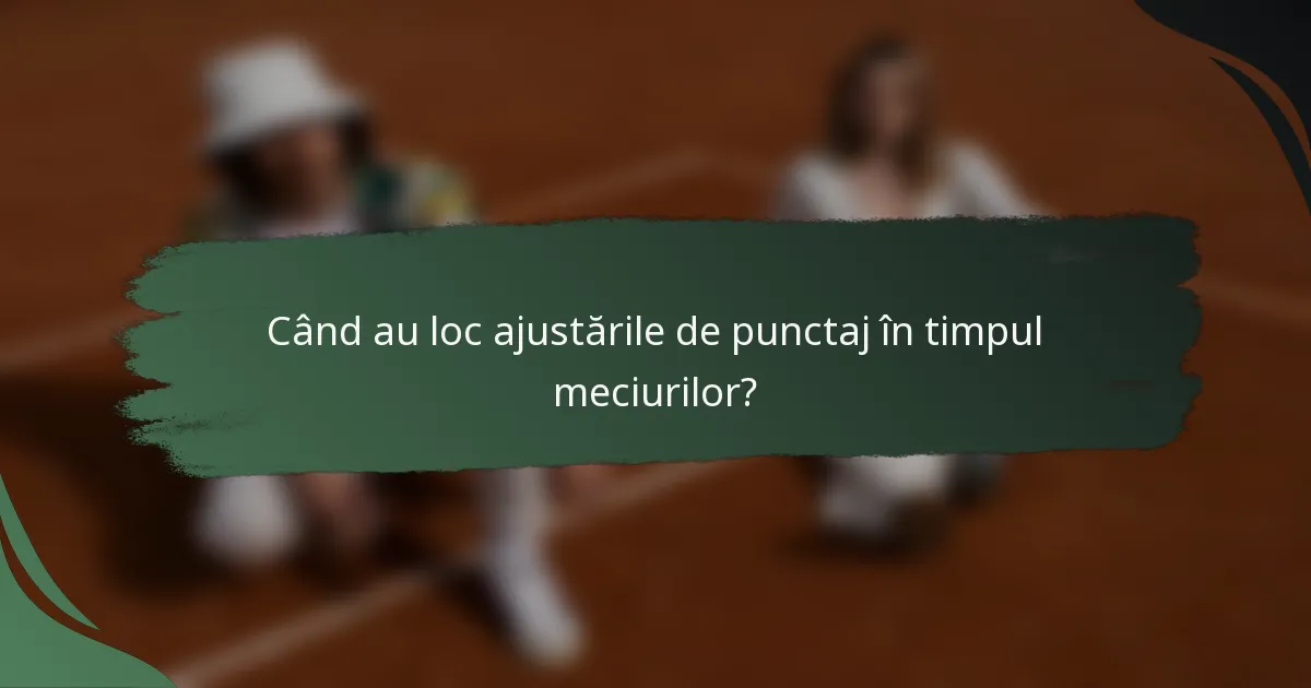 Când au loc ajustările de punctaj în timpul meciurilor?
