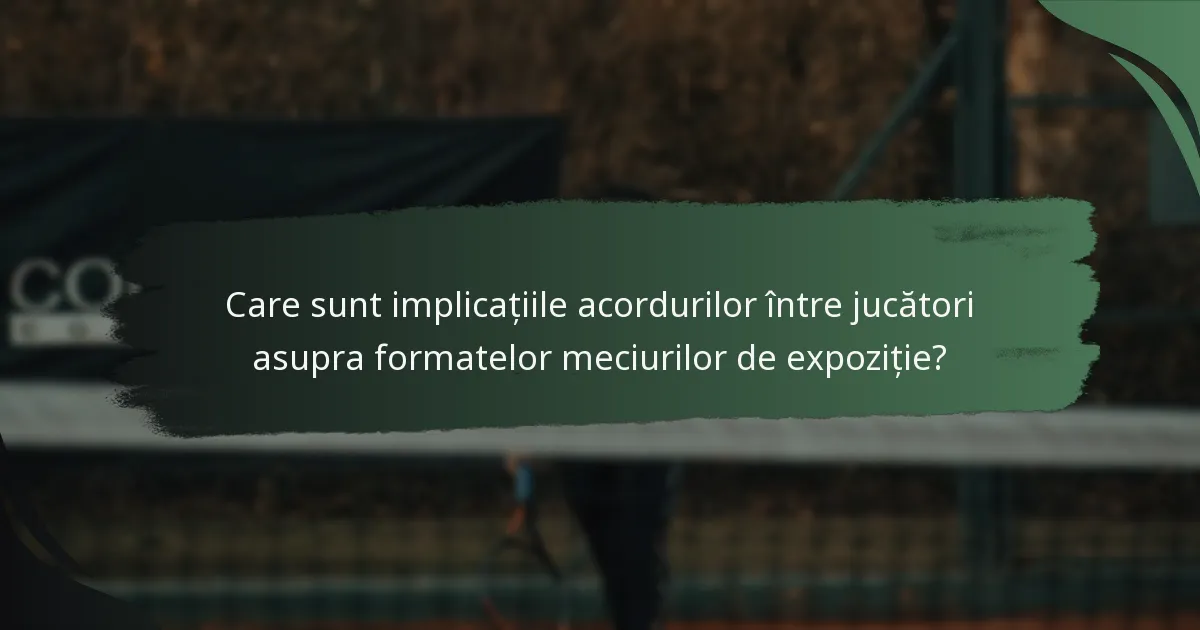 Care sunt implicațiile acordurilor între jucători asupra formatelor meciurilor de expoziție?