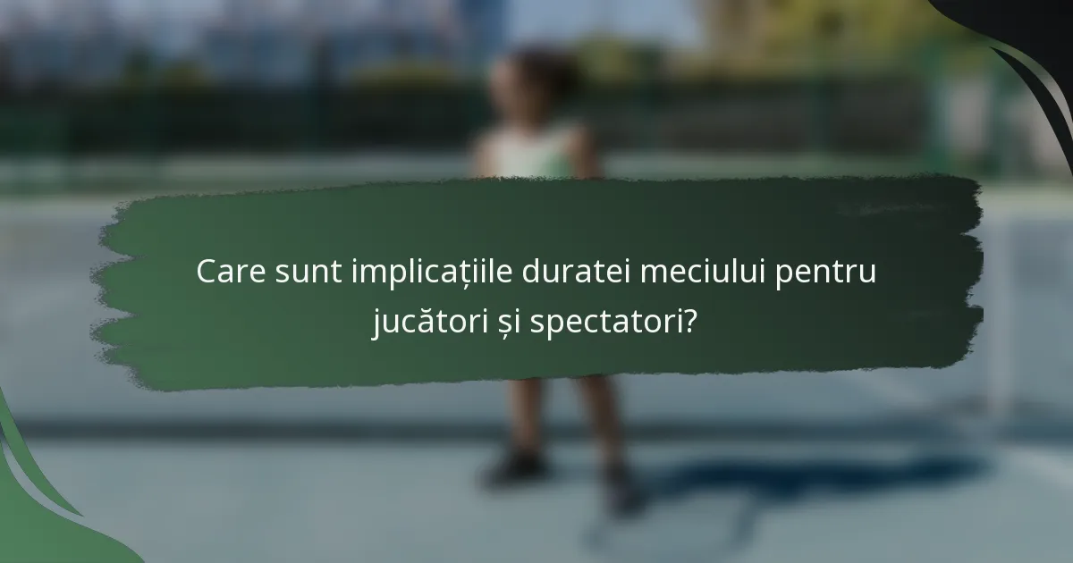 Care sunt implicațiile duratei meciului pentru jucători și spectatori?