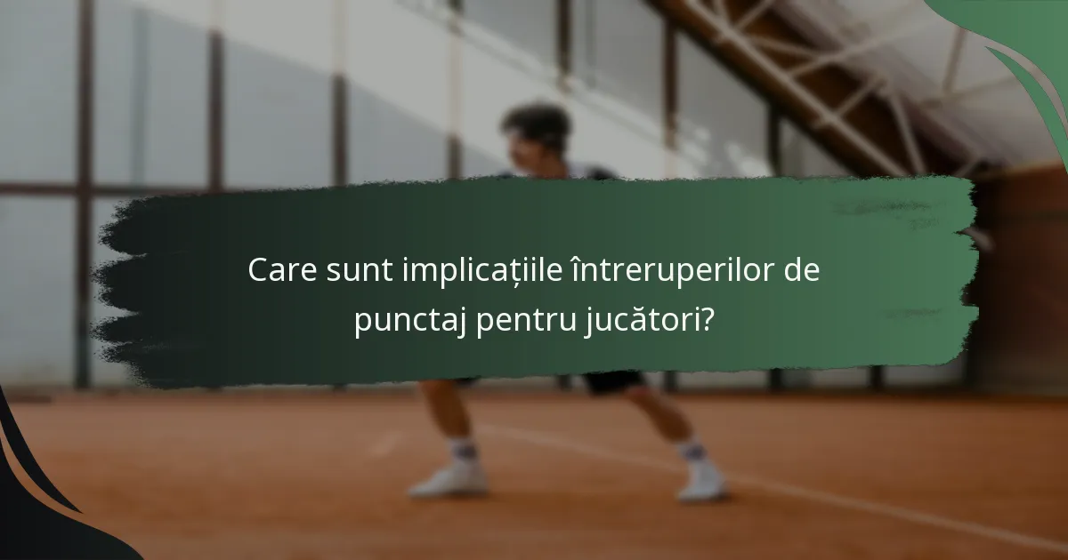 Care sunt implicațiile întreruperilor de punctaj pentru jucători?