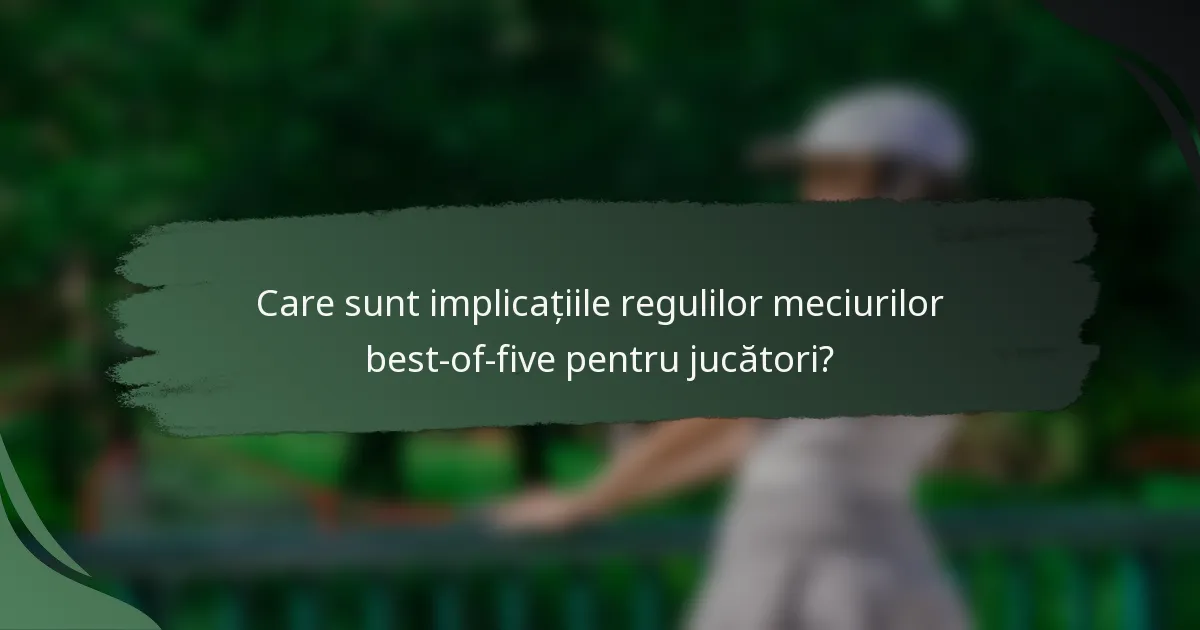 Care sunt implicațiile regulilor meciurilor best-of-five pentru jucători?