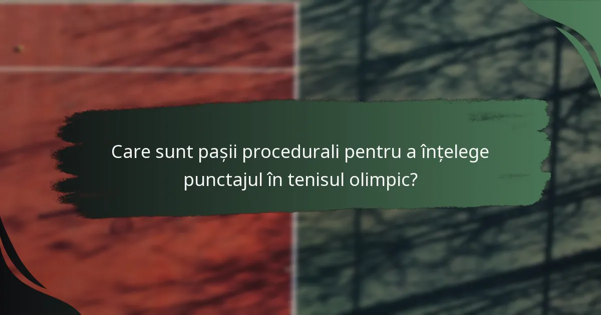 Care sunt pașii procedurali pentru a înțelege punctajul în tenisul olimpic?