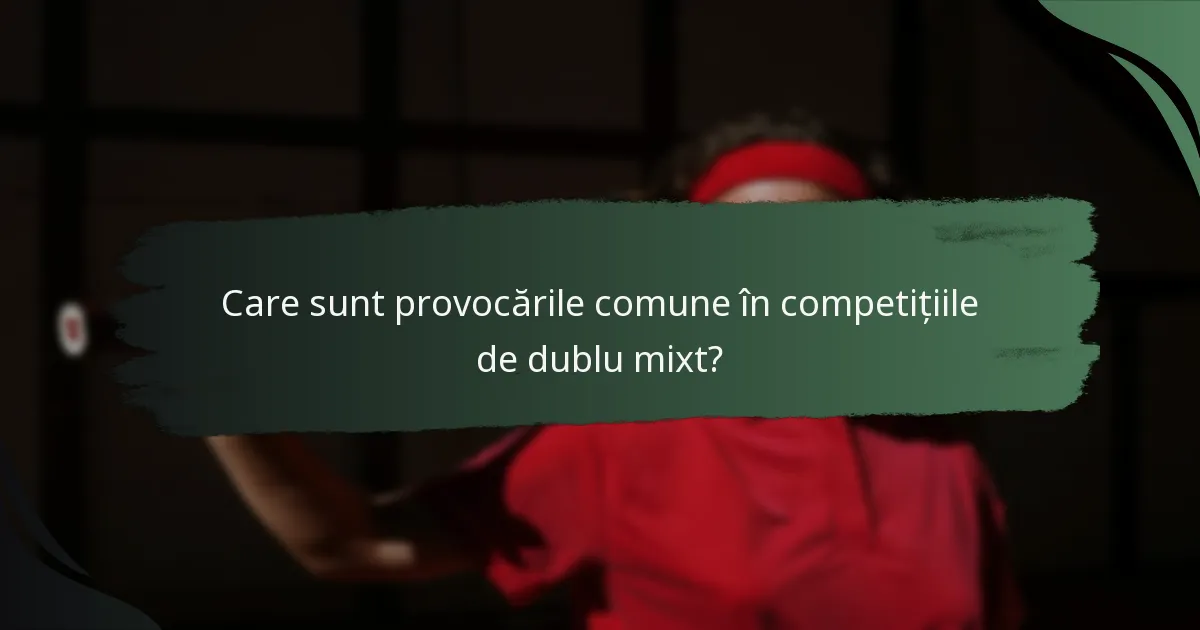 Care sunt provocările comune în competițiile de dublu mixt?