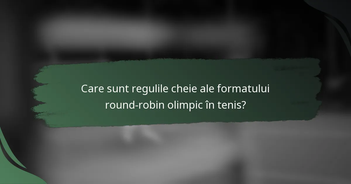 Care sunt regulile cheie ale formatului round-robin olimpic în tenis?