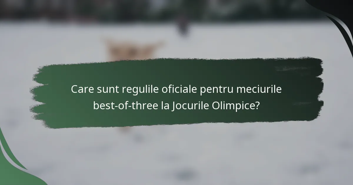 Care sunt regulile oficiale pentru meciurile best-of-three la Jocurile Olimpice?