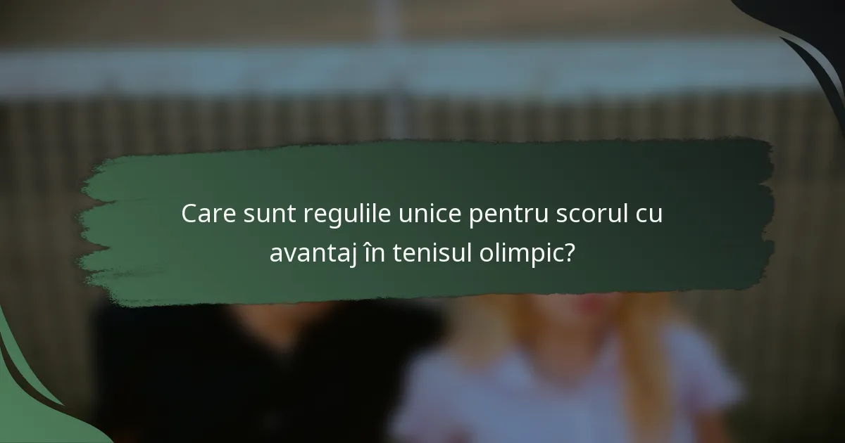 Care sunt regulile unice pentru scorul cu avantaj în tenisul olimpic?
