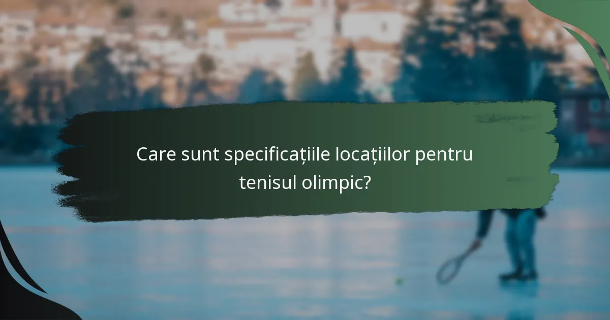 Care sunt specificațiile locațiilor pentru tenisul olimpic?