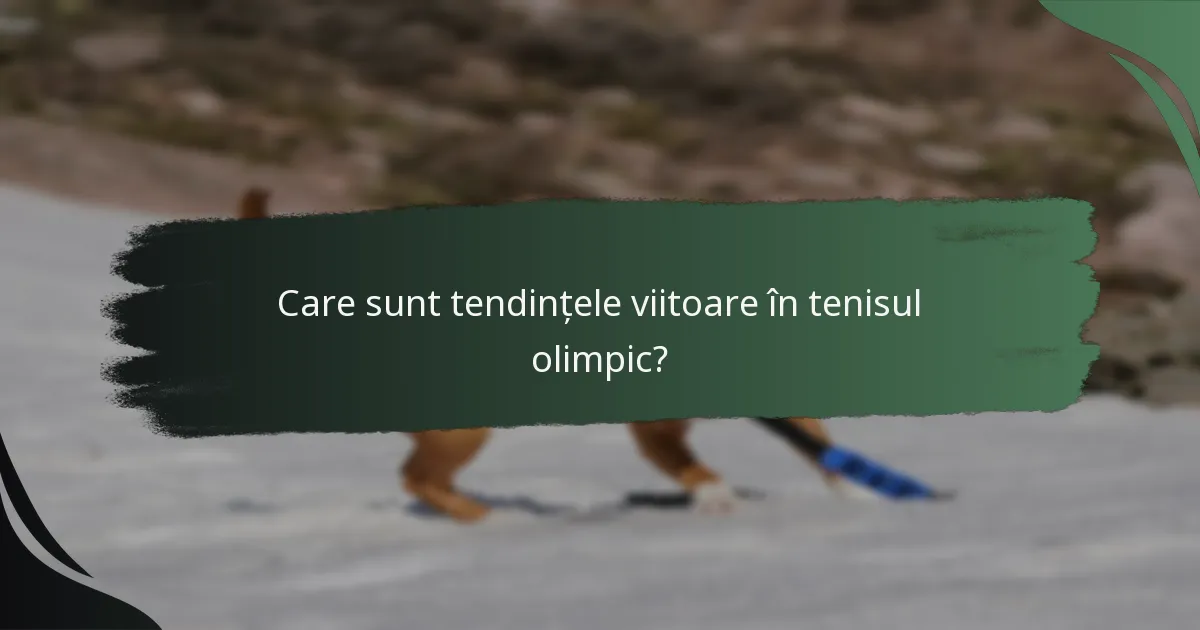 Care sunt tendințele viitoare în tenisul olimpic?