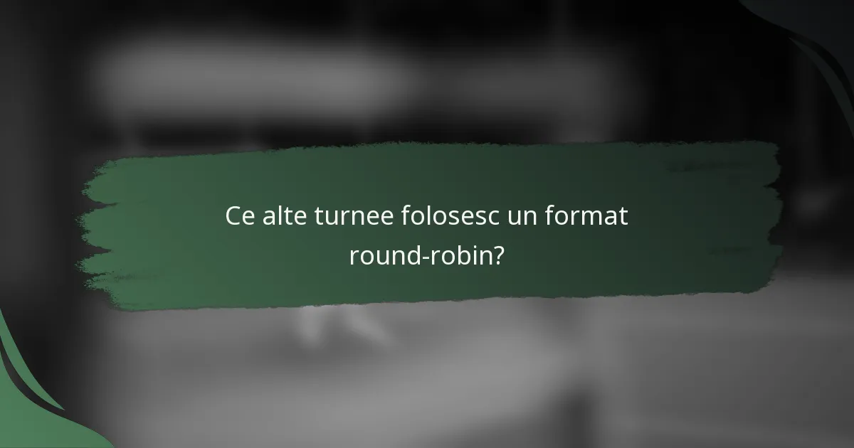 Ce alte turnee folosesc un format round-robin?