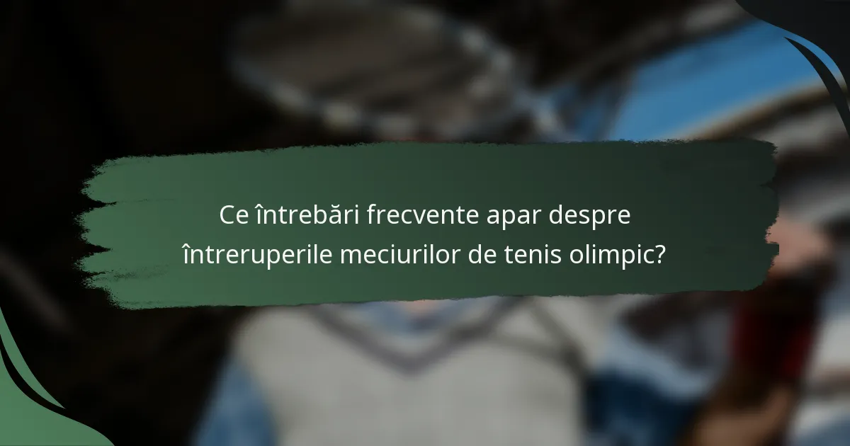 Ce întrebări frecvente apar despre întreruperile meciurilor de tenis olimpic?