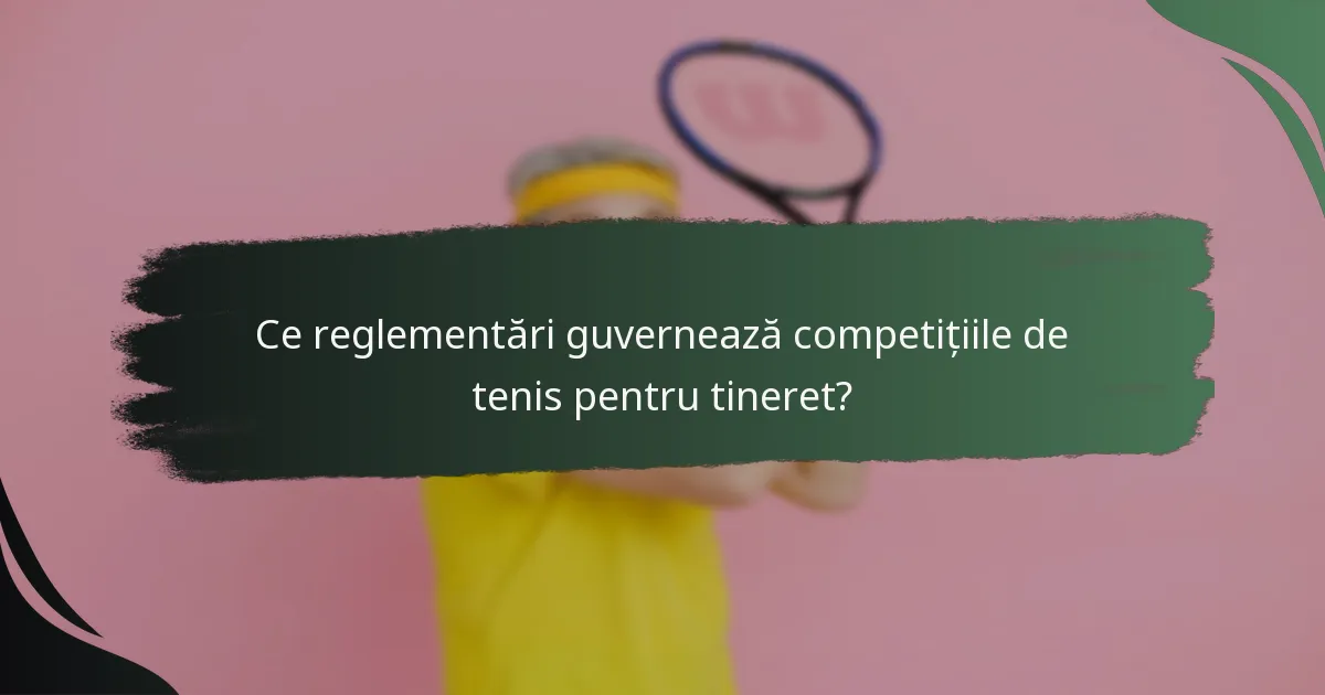 Ce reglementări guvernează competițiile de tenis pentru tineret?