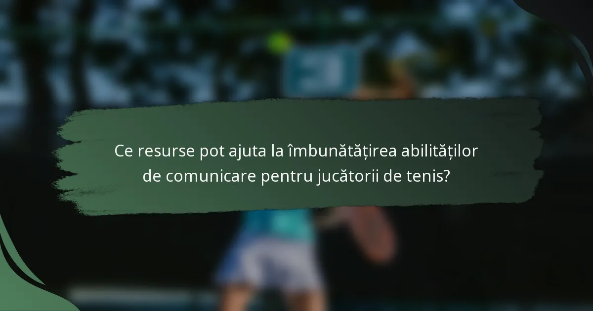 Ce resurse pot ajuta la îmbunătățirea abilităților de comunicare pentru jucătorii de tenis?