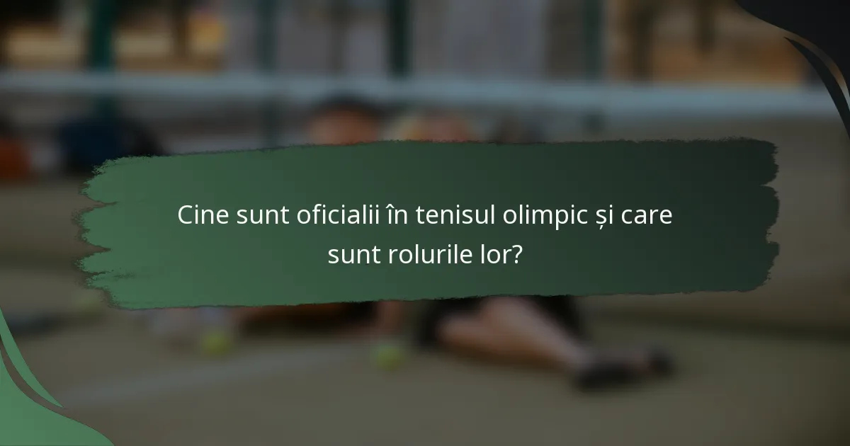 Cine sunt oficialii în tenisul olimpic și care sunt rolurile lor?