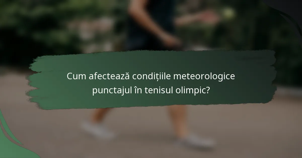 Cum afectează condițiile meteorologice punctajul în tenisul olimpic?