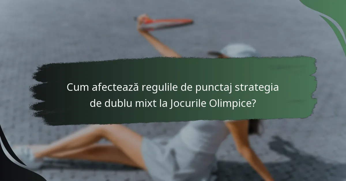 Cum afectează regulile de punctaj strategia de dublu mixt la Jocurile Olimpice?