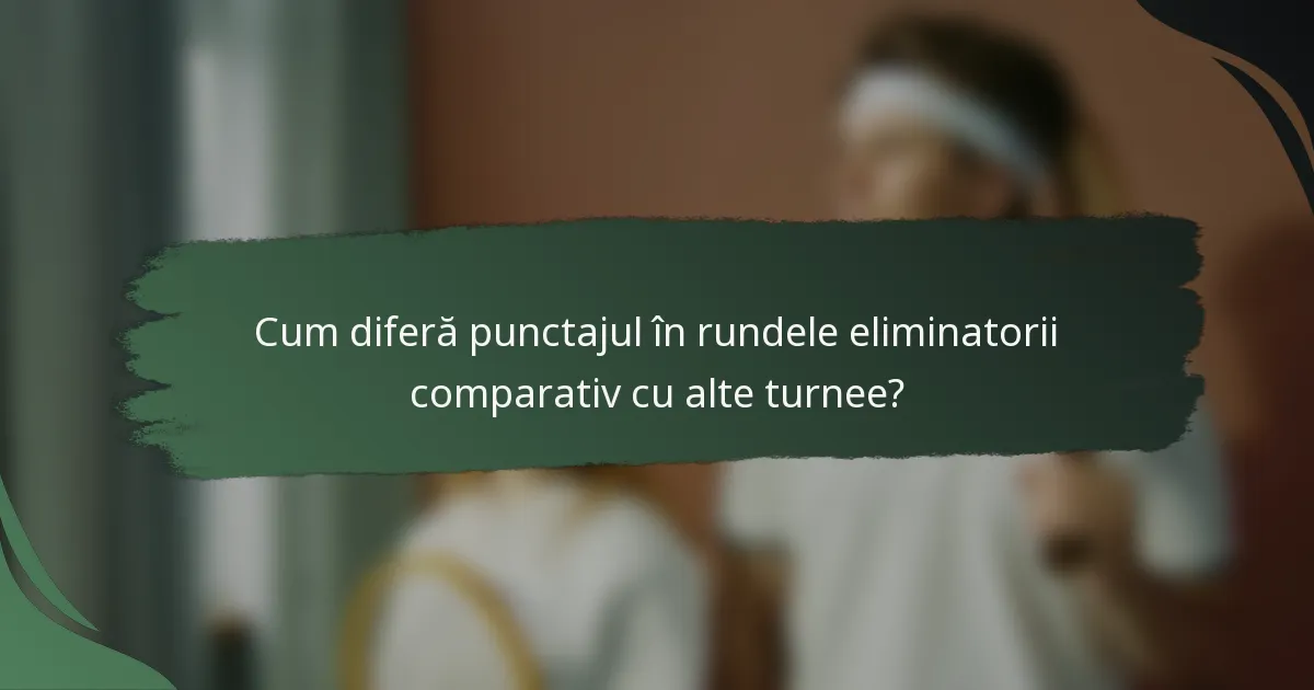 Cum diferă punctajul în rundele eliminatorii comparativ cu alte turnee?