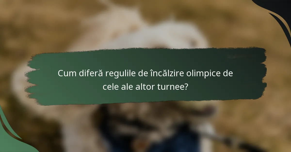 Cum diferă regulile de încălzire olimpice de cele ale altor turnee?