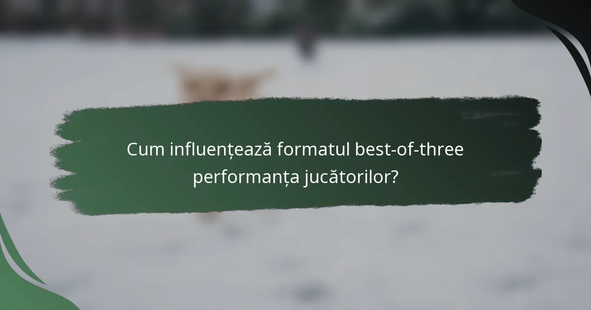 Cum influențează formatul best-of-three performanța jucătorilor?