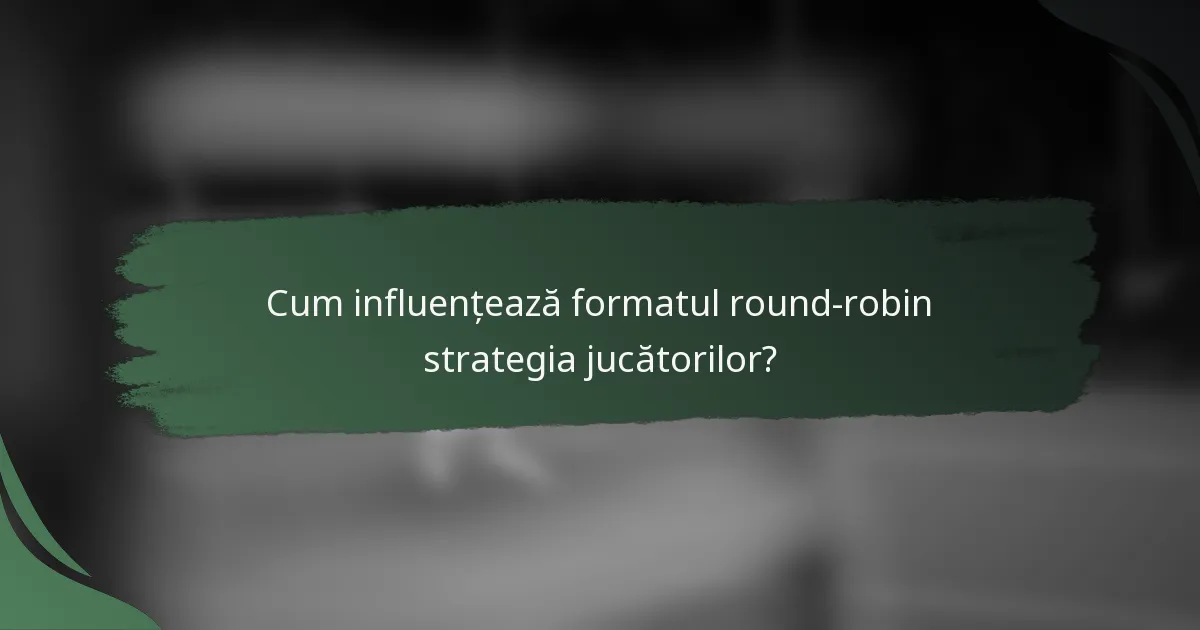 Cum influențează formatul round-robin strategia jucătorilor?