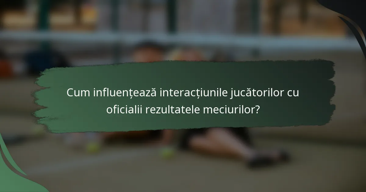 Cum influențează interacțiunile jucătorilor cu oficialii rezultatele meciurilor?