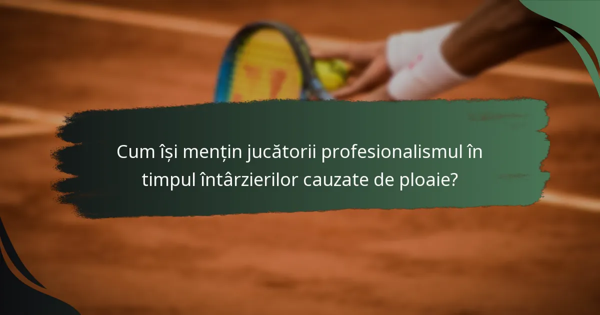 Cum își mențin jucătorii profesionalismul în timpul întârzierilor cauzate de ploaie?