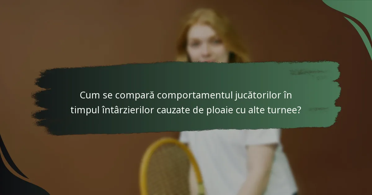Cum se compară comportamentul jucătorilor în timpul întârzierilor cauzate de ploaie cu alte turnee?