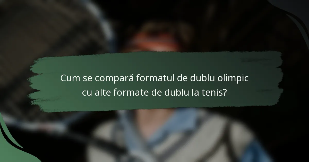 Cum se compară formatul de dublu olimpic cu alte formate de dublu la tenis?