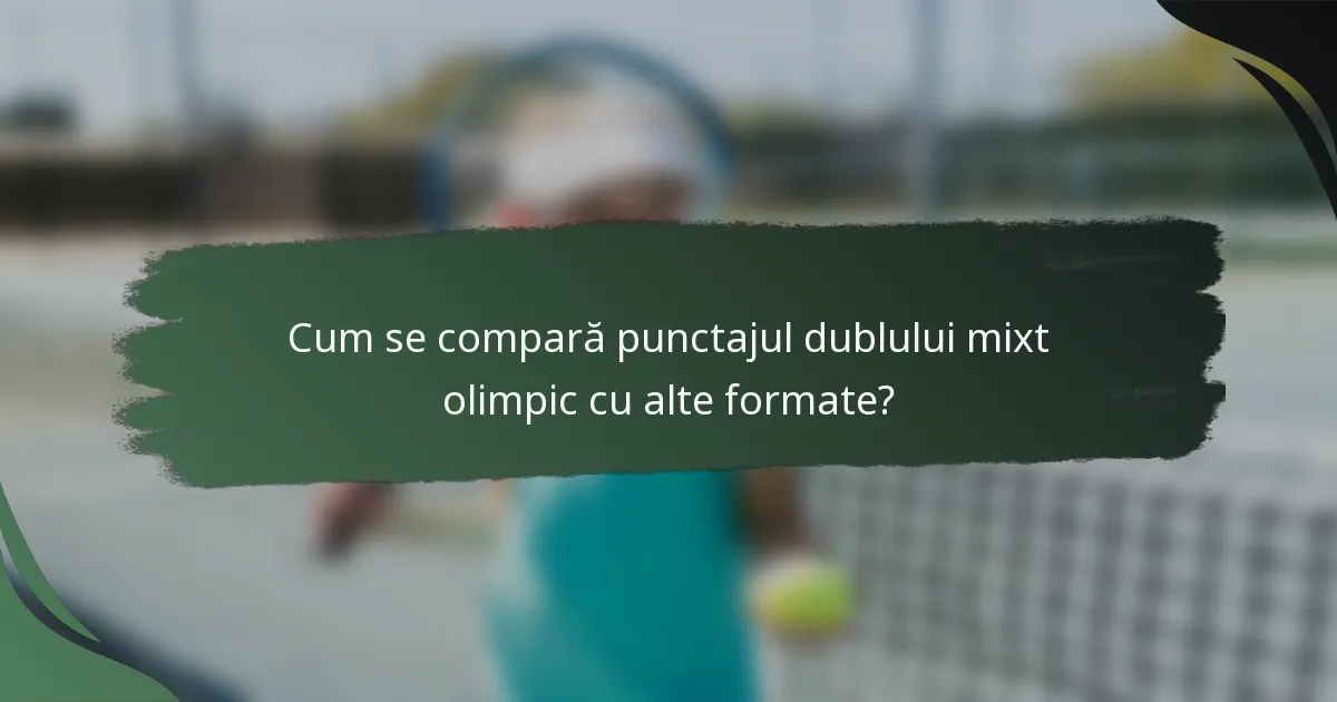 Cum se compară punctajul dublului mixt olimpic cu alte formate?
