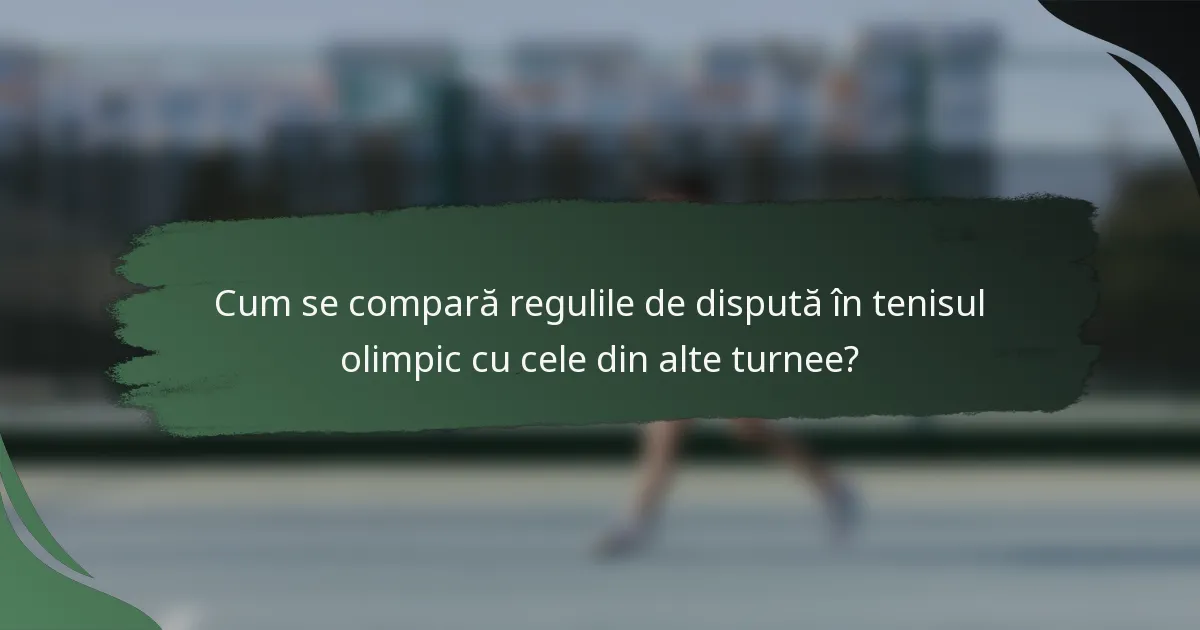 Cum se compară regulile de dispută în tenisul olimpic cu cele din alte turnee?
