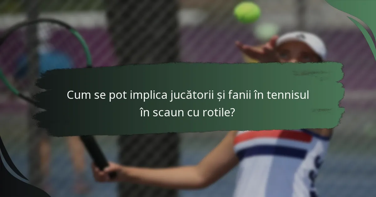 Cum se pot implica jucătorii și fanii în tennisul în scaun cu rotile?