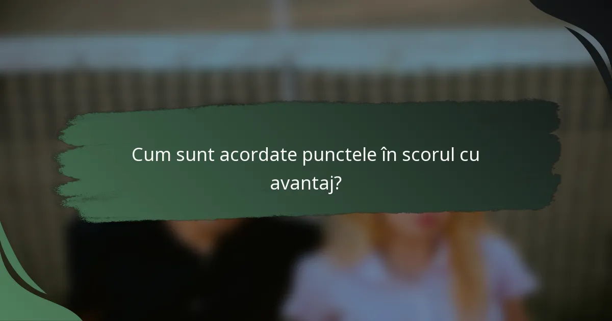 Cum sunt acordate punctele în scorul cu avantaj?