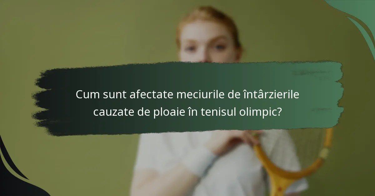 Cum sunt afectate meciurile de întârzierile cauzate de ploaie în tenisul olimpic?