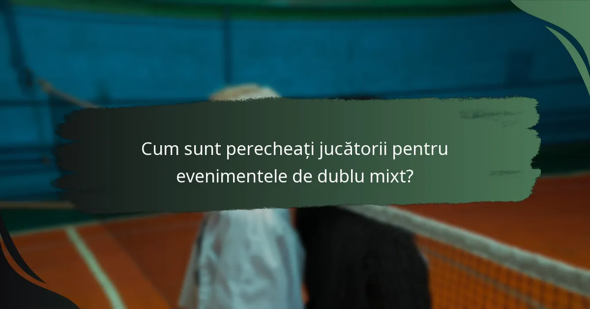 Cum sunt perecheați jucătorii pentru evenimentele de dublu mixt?