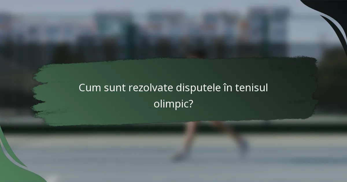 Cum sunt rezolvate disputele în tenisul olimpic?