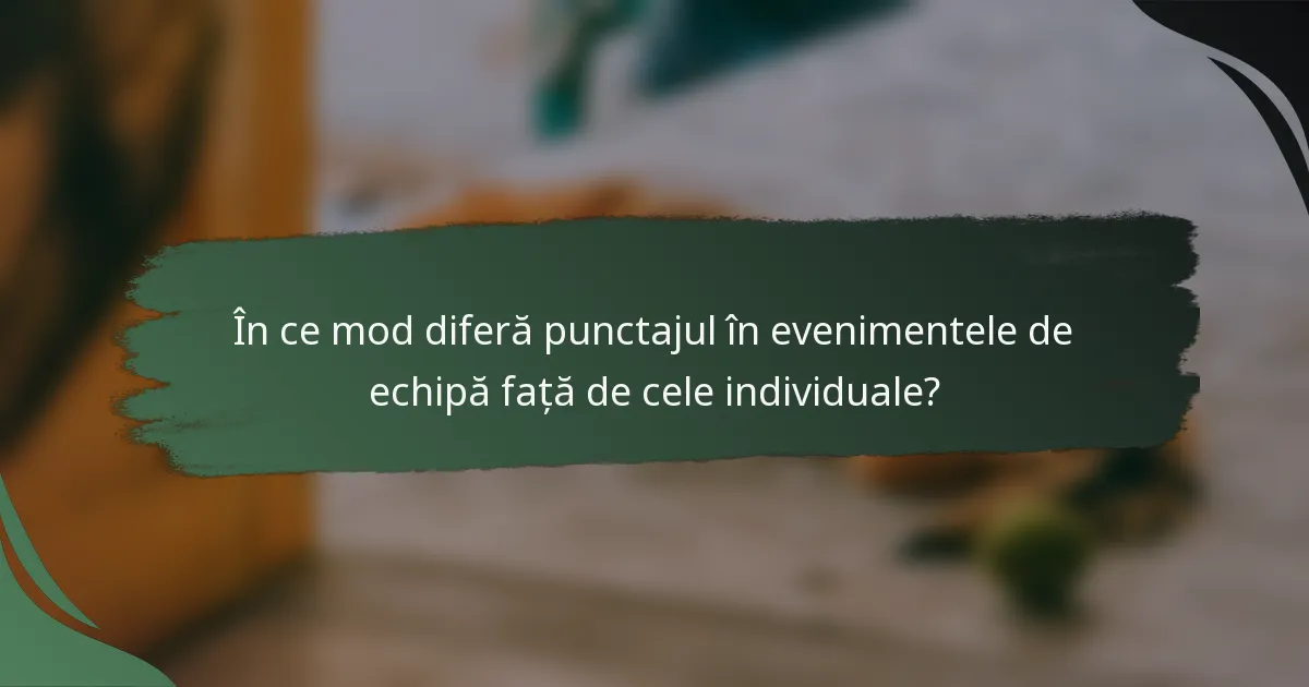 În ce mod diferă punctajul în evenimentele de echipă față de cele individuale?