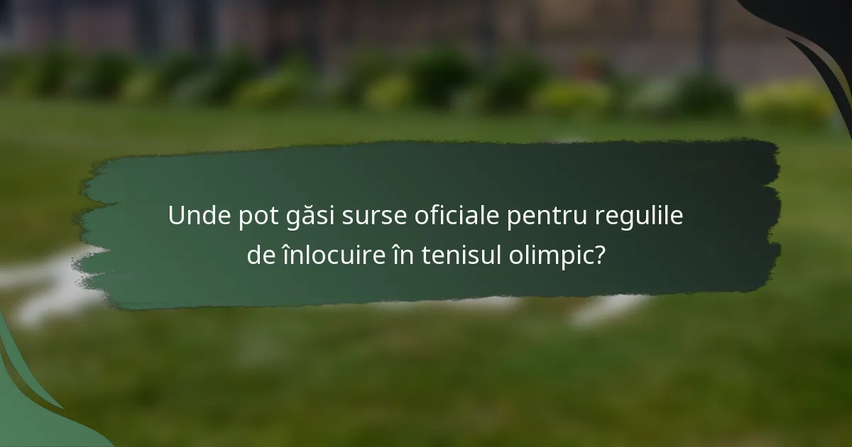 Unde pot găsi surse oficiale pentru regulile de înlocuire în tenisul olimpic?